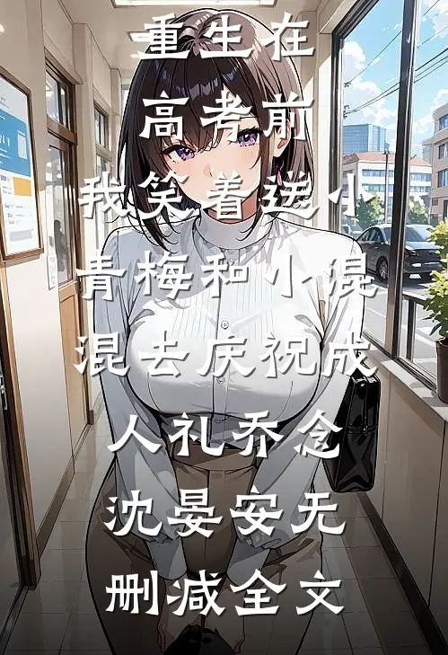 重生在高考前，我笑着送小青梅和小混混去庆祝成人礼乔念沈晏安无删减全文