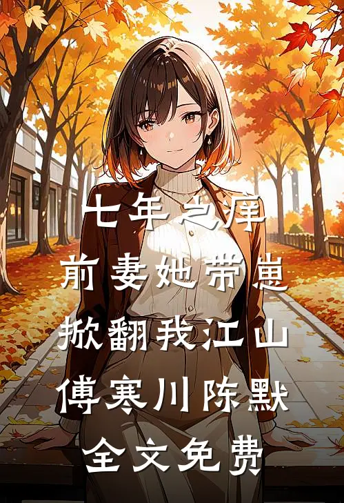 七年之痒：前妻她带崽掀翻我江山傅寒川陈默全文免费