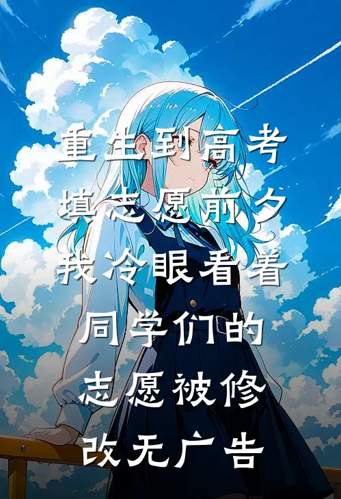 重生到高考填志愿前夕，我冷眼看着同学们的志愿被修改无广告