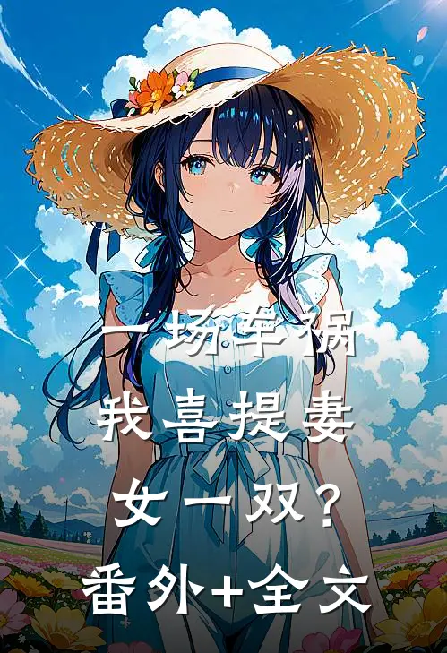 一场车祸，我喜提妻女一双？:(番外)+(全文)
