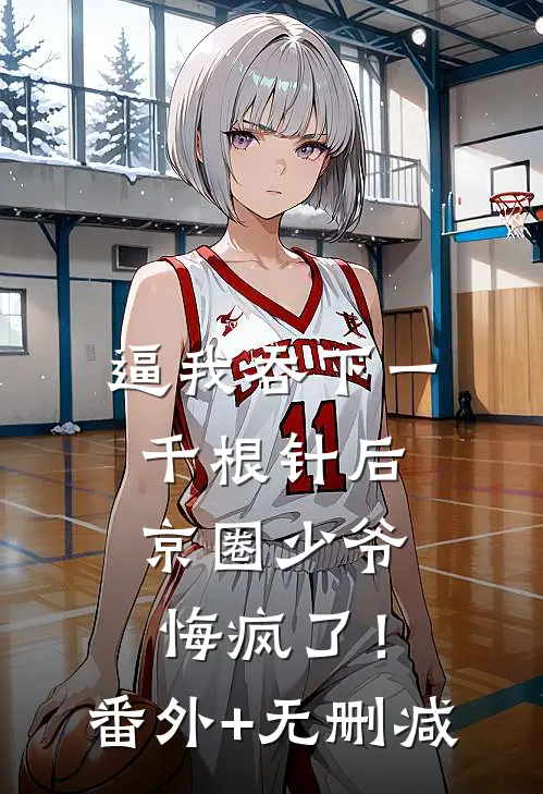 逼我吞下一千根针后，京圈少爷悔疯了！番外+无删减