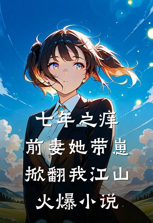 七年之痒：前妻她带崽掀翻我江山火爆小说