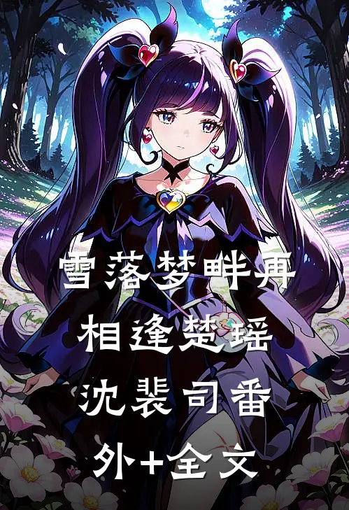 雪落梦畔再相逢楚瑶沈裴司(番外)+(全文)