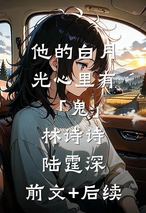 他的白月光心里有「鬼」林诗诗陆霆深:前文+后续