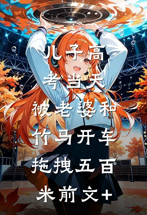 儿子高考当天，被老婆和竹马开车拖拽五百米前文+