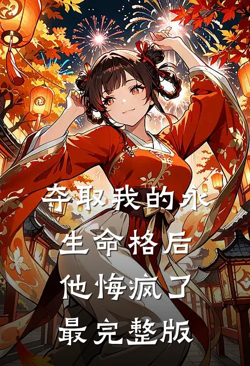 夺取我的永生命格后，他悔疯了最完整版