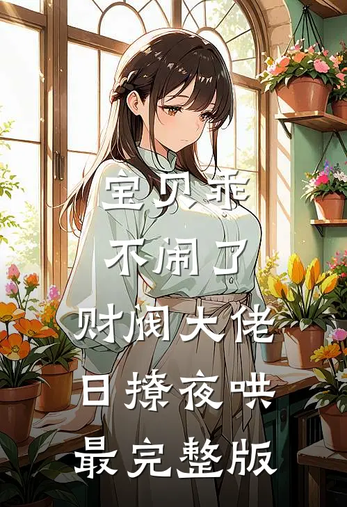 宝贝乖不闹了，财阀大佬日撩夜哄最完整版