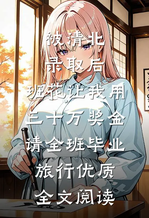 被清北录取后，班花让我用三十万奖金请全班毕业旅行优质全文阅读