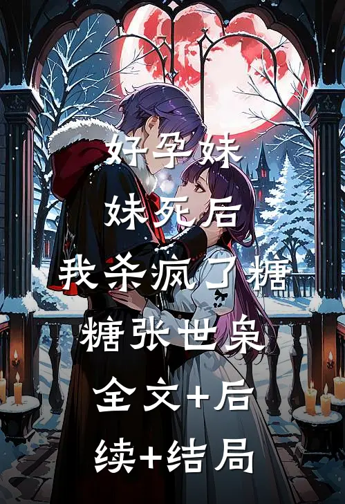 好孕妹妹死后，我杀疯了糖糖张世枭全文+后续+结局