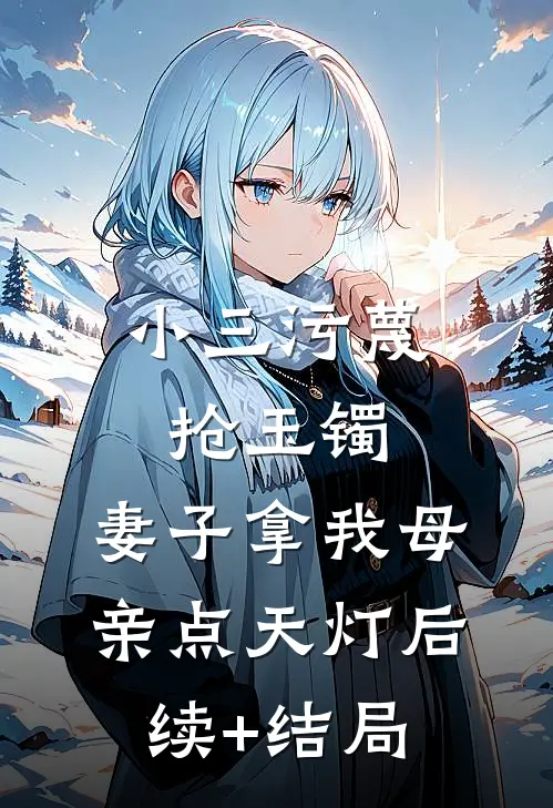 小三污蔑抢玉镯，妻子拿我母亲点天灯后续+结局