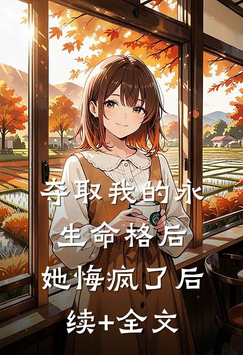 夺取我的永生命格后，她悔疯了后续+全文