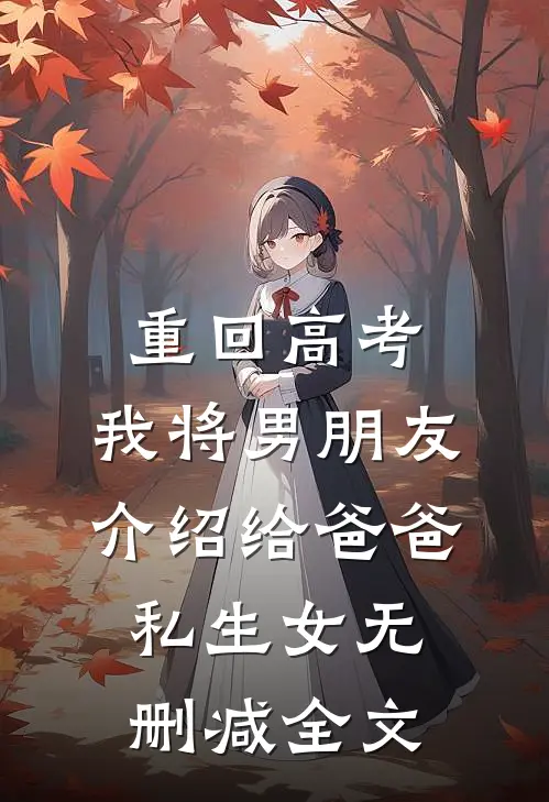 重回高考，我将男朋友介绍给爸爸私生女无删减全文