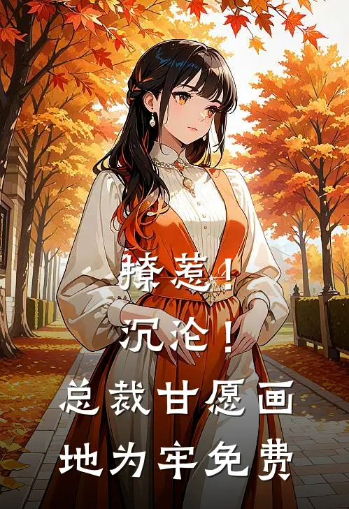 撩惹！沉沦！总裁甘愿画地为牢免费