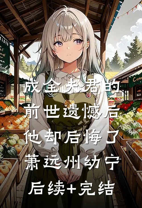 成全夫君的前世遗憾后，他却后悔了萧远州幼宁后续+完结