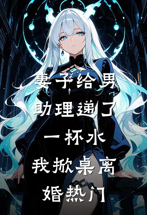 妻子给男助理递了一杯水，我掀桌离婚热门