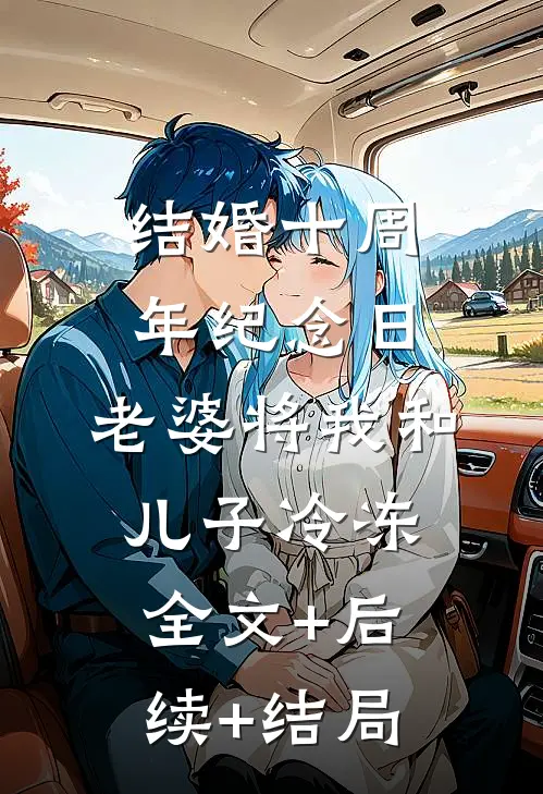 结婚十周年纪念日，老婆将我和儿子冷冻:全文+后续+结局