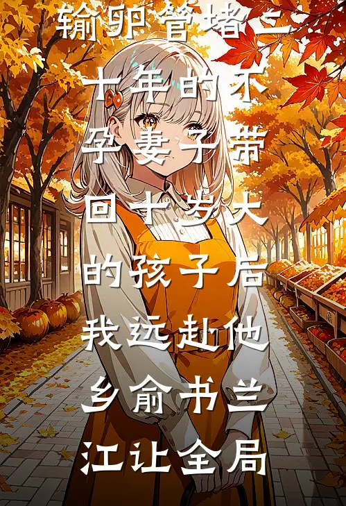输卵管堵二十年的不孕妻子带回十岁大的孩子后，我远赴他乡俞书兰江让全局
