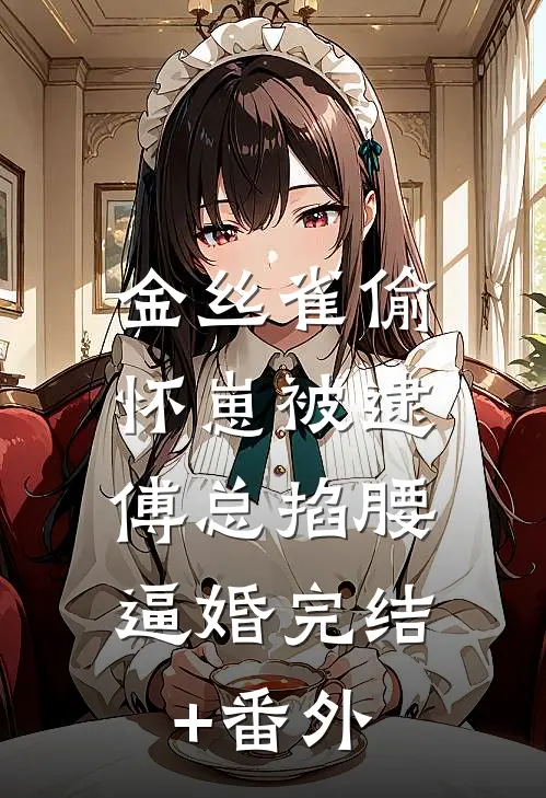 金丝雀偷怀崽被逮，傅总掐腰逼婚完结+番外