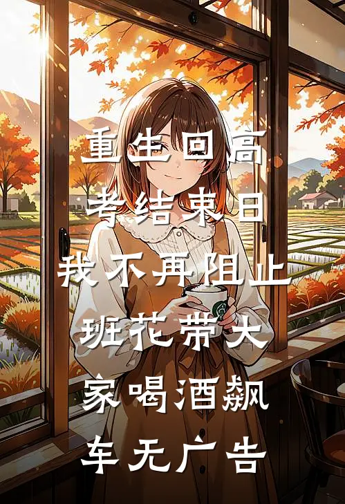 重生回高考结束日，我不再阻止班花带大家喝酒飙车无广告