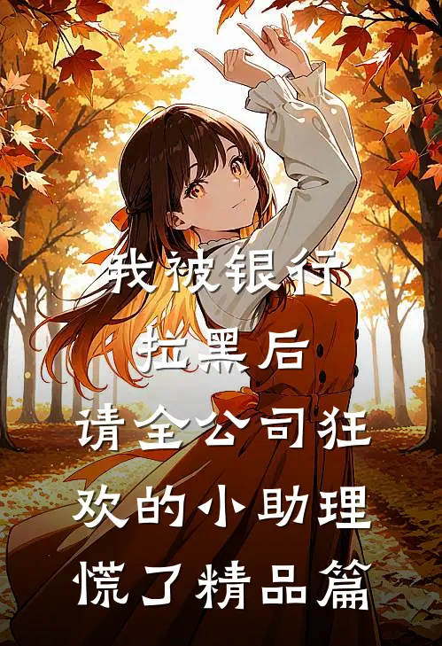 我被银行拉黑后，请全公司狂欢的小助理慌了精品篇