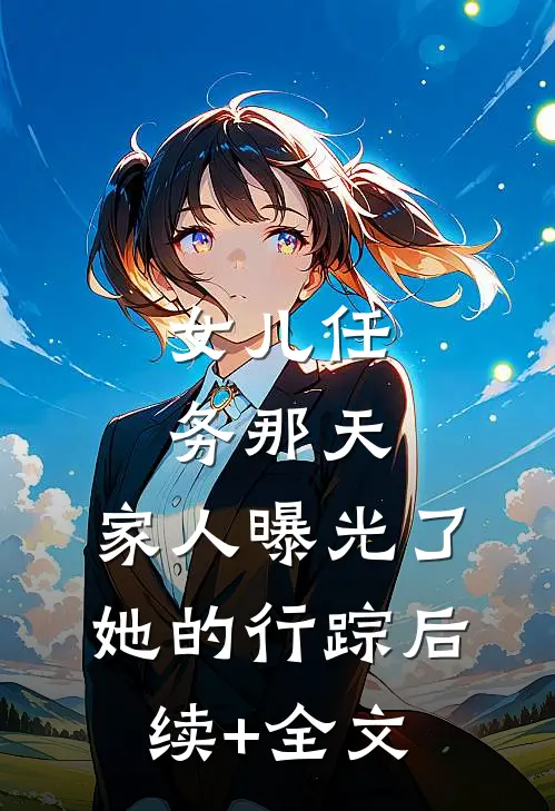 女儿任务那天，家人曝光了她的行踪后续+全文