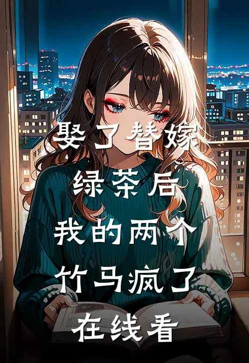 娶了替嫁绿茶后，我的两个竹马疯了在线看