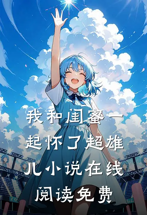 我和闺蜜一起怀了超雄儿小说在线阅读免费