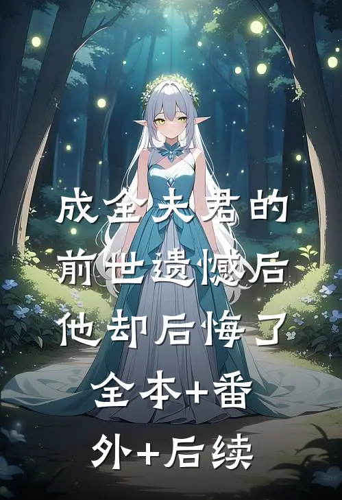 成全夫君的前世遗憾后，他却后悔了:全本+番外+后续