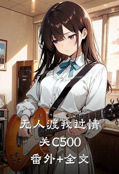 无人渡我过情关C500:(番外)+(全文)