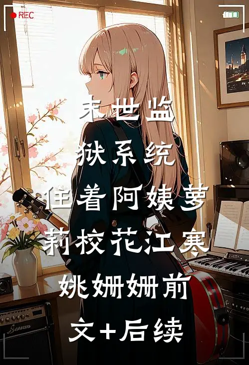 末世监狱系统，住着阿姨萝莉校花江寒姚姗姗前文+后续