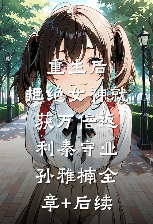 重生后，拒绝女神就获万倍返利秦守业孙雅楠全章+后续