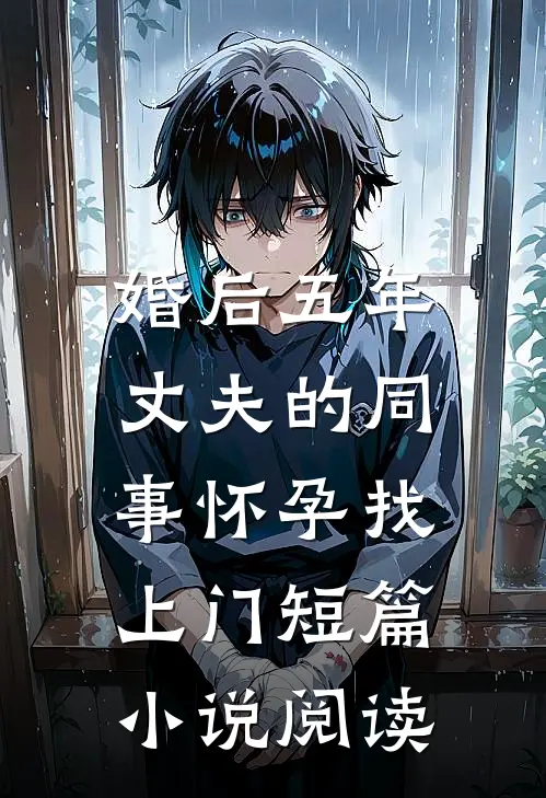 婚后五年，丈夫的同事怀孕找上门短篇小说阅读