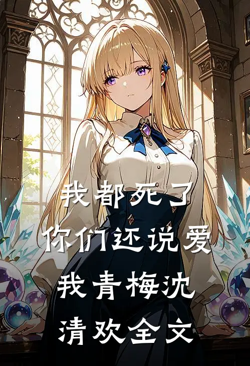 我都死了，你们还说爱我青梅沈清欢全文