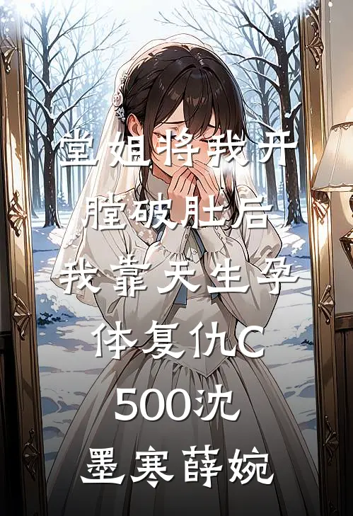 堂姐将我开膛破肚后，我靠天生孕体复仇C500沈墨寒薛婉