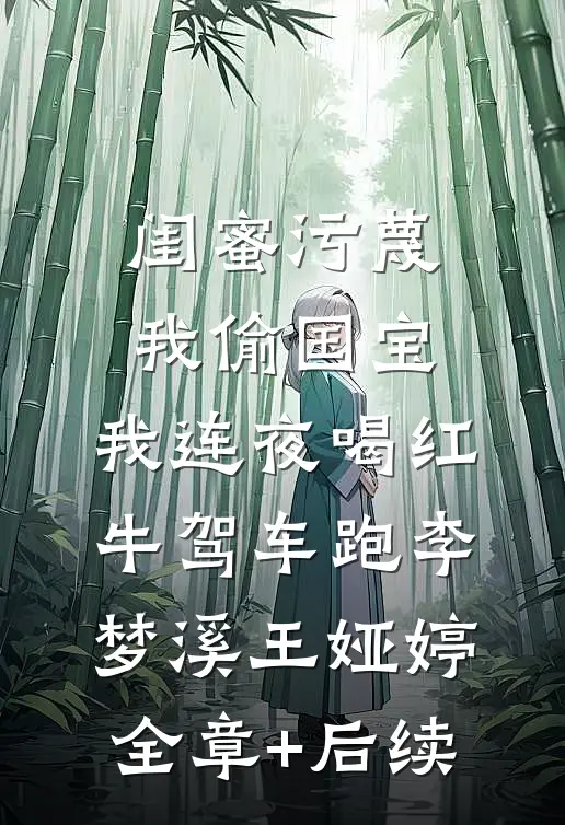 闺蜜污蔑我偷国宝，我连夜喝红牛驾车跑李梦溪王娅婷全章+后续