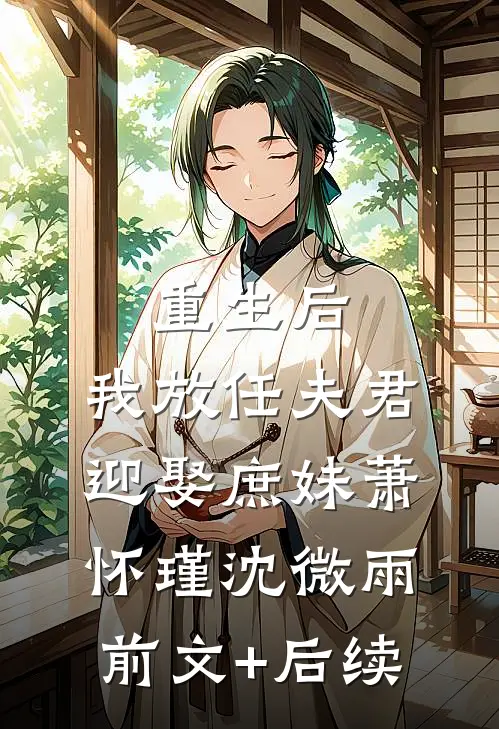 重生后，我放任夫君迎娶庶妹萧怀瑾沈微雨前文+后续