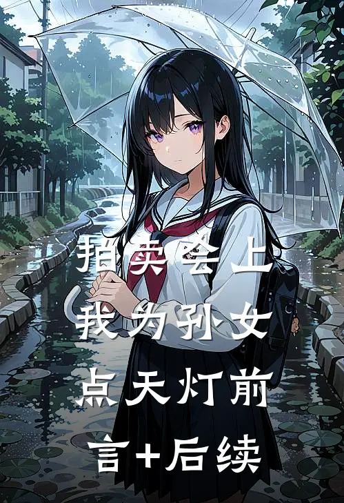 拍卖会上，我为孙女点天灯前言+后续