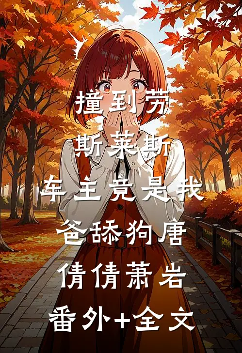 撞到劳斯莱斯，车主竟是我爸舔狗唐倩倩萧岩:(番外)+(全文)
