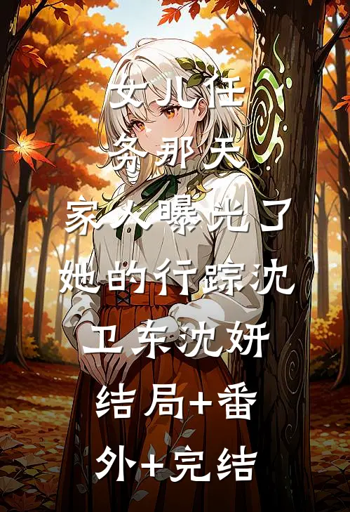 女儿任务那天，家人曝光了她的行踪沈卫东沈妍结局+番外+完结