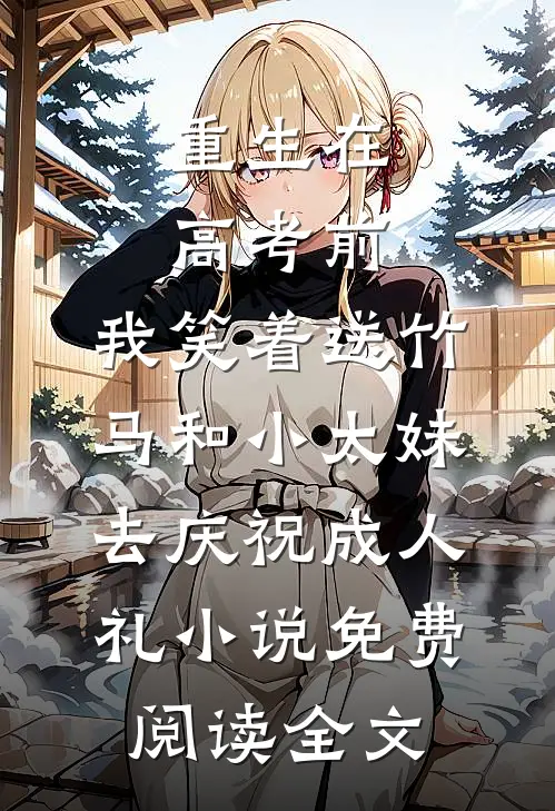 重生在高考前，我笑着送竹马和小太妹去庆祝成人礼小说免费阅读全文