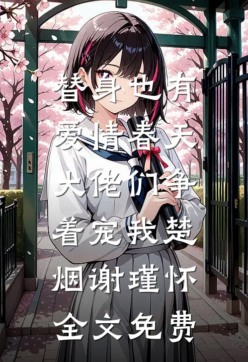 替身也有爱情春天：大佬们争着宠我楚烟谢瑾怀全文免费