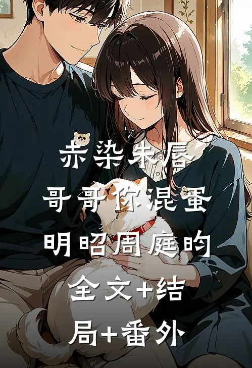 赤染朱唇：哥哥你混蛋明昭周庭昀全文+结局+番外