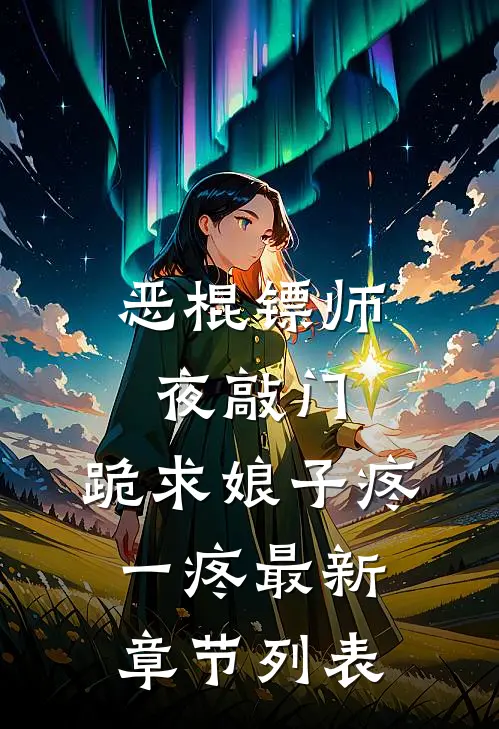 恶棍镖师夜敲门，跪求娘子疼一疼最新章节列表