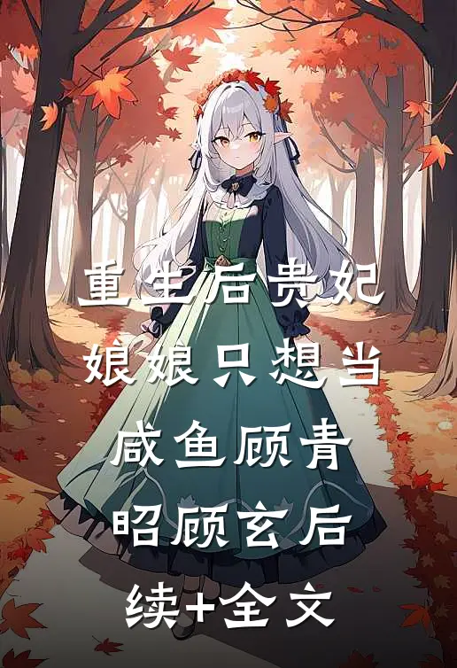 重生后贵妃娘娘只想当咸鱼顾青昭顾玄后续+全文