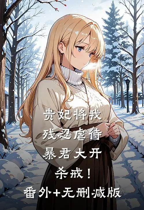 贵妃将我残忍虐待，暴君大开杀戒！:番外+无删减版