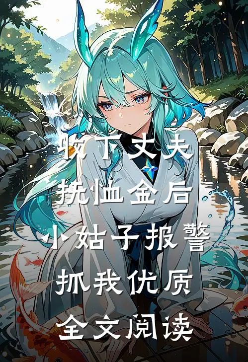 收下丈夫抚恤金后，小姑子报警抓我优质全文阅读