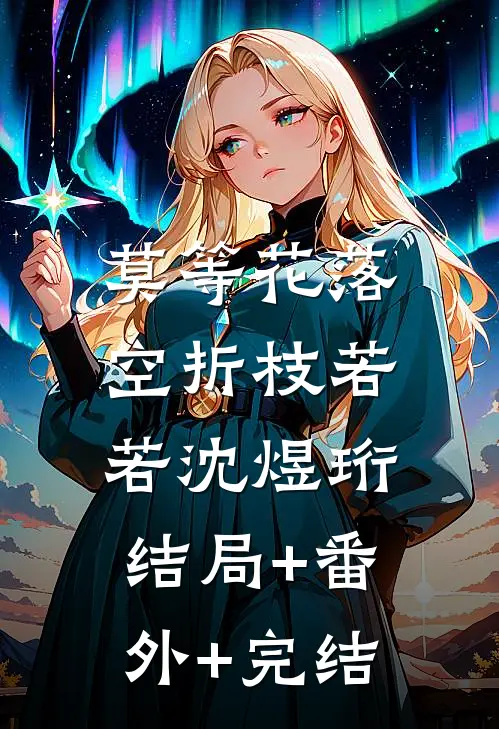 莫等花落空折枝若若沈煜珩:结局+番外+完结