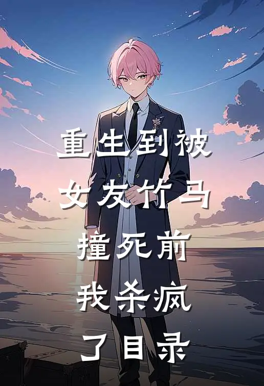 重生到被女友竹马撞死前，我杀疯了目录