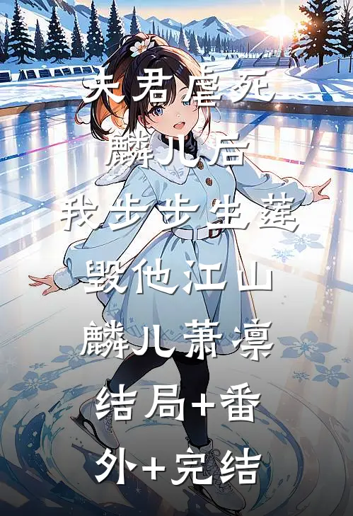 夫君虐死麟儿后，我步步生莲毁他江山麟儿萧凛结局+番外+完结