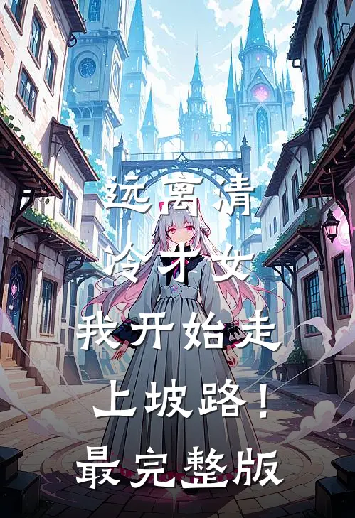 远离清冷才女，我开始走上坡路！最完整版